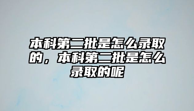 本科第二批是怎么錄取的，本科第二批是怎么錄取的呢