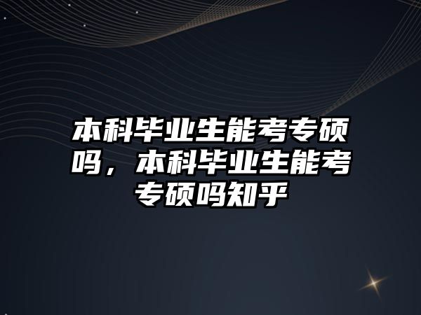 本科畢業(yè)生能考專碩嗎，本科畢業(yè)生能考專碩嗎知乎