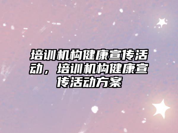 培訓機構(gòu)健康宣傳活動，培訓機構(gòu)健康宣傳活動方案