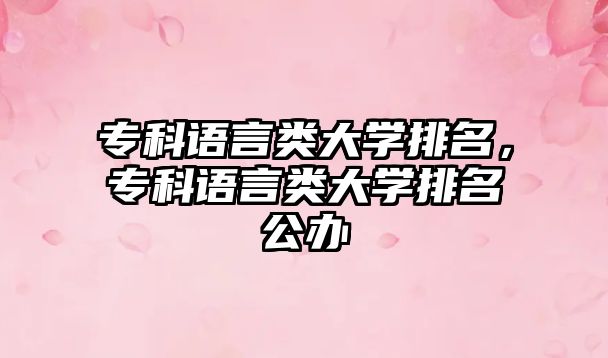 專科語言類大學(xué)排名，專科語言類大學(xué)排名公辦