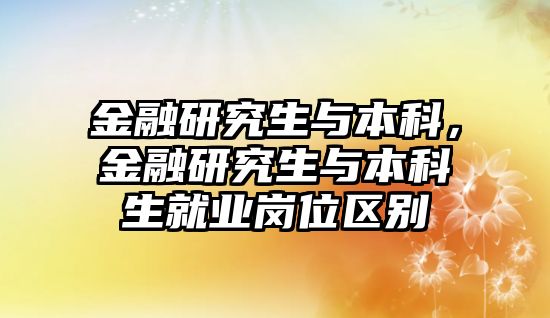 金融研究生與本科，金融研究生與本科生就業(yè)崗位區(qū)別