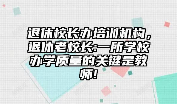 退休校長辦培訓(xùn)機(jī)構(gòu)，退休老校長:一所學(xué)校辦學(xué)質(zhì)量的關(guān)鍵是教師!