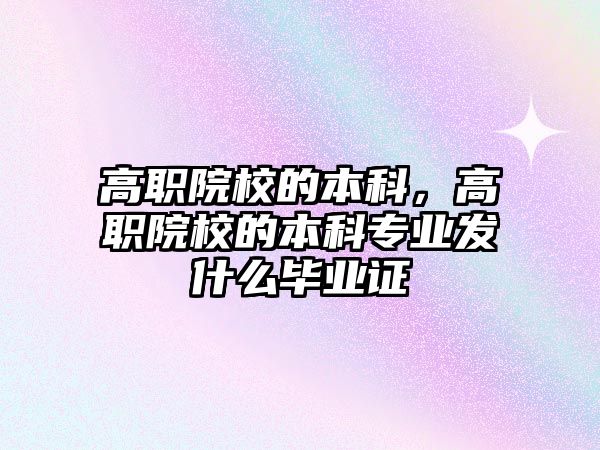 高職院校的本科，高職院校的本科專業(yè)發(fā)什么畢業(yè)證