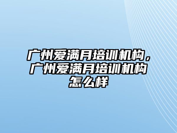 廣州愛滿月培訓機構，廣州愛滿月培訓機構怎么樣