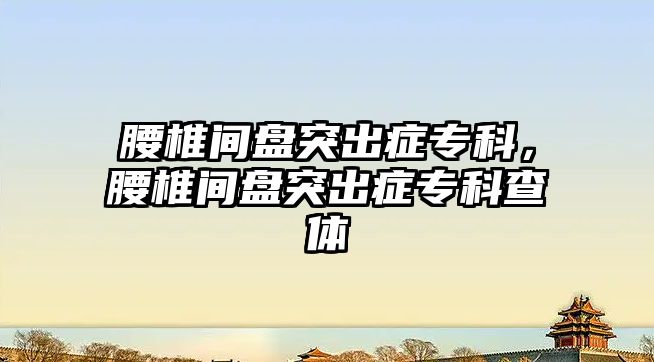 腰椎間盤突出癥專科，腰椎間盤突出癥專科查體