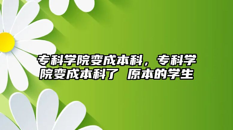 專科學(xué)院變成本科，專科學(xué)院變成本科了 原本的學(xué)生