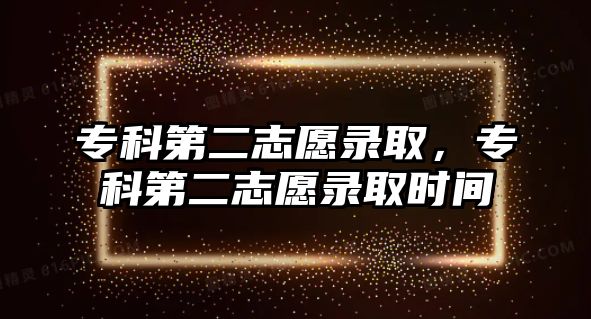 專科第二志愿錄取，專科第二志愿錄取時(shí)間