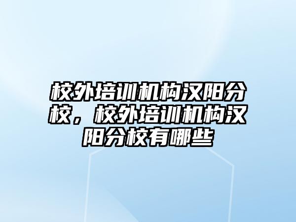 校外培訓機構(gòu)漢陽分校，校外培訓機構(gòu)漢陽分校有哪些