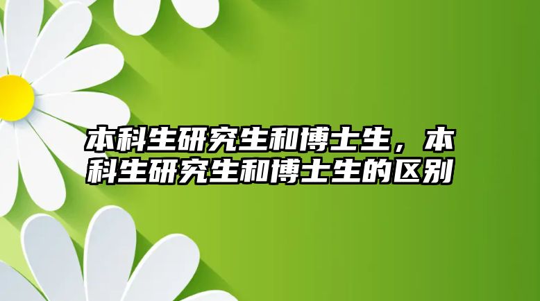 本科生研究生和博士生，本科生研究生和博士生的區(qū)別