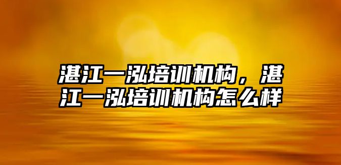 湛江一泓培訓機構(gòu)，湛江一泓培訓機構(gòu)怎么樣