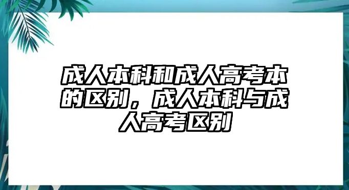 成人本科和成人高考本的區(qū)別，成人本科與成人高考區(qū)別