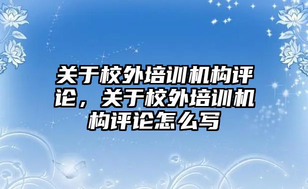 關于校外培訓機構評論，關于校外培訓機構評論怎么寫