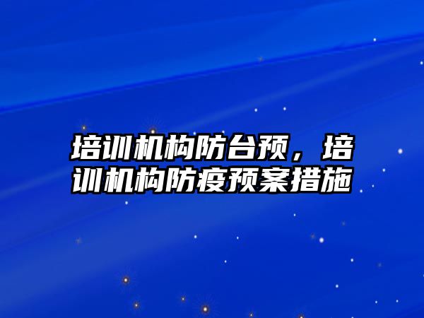 培訓機構(gòu)防臺預(yù)，培訓機構(gòu)防疫預(yù)案措施