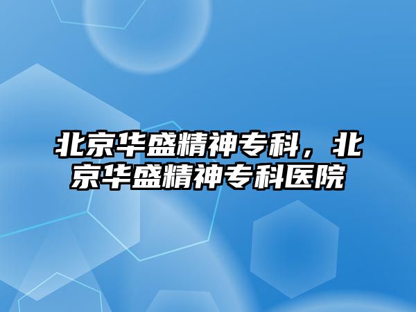 北京華盛精神專科，北京華盛精神專科醫(yī)院