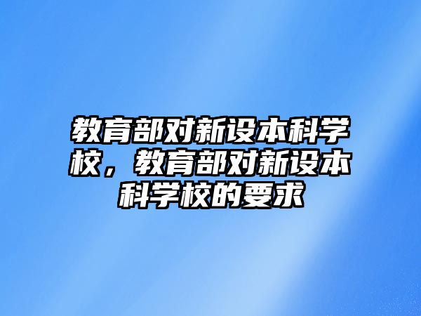 教育部對新設本科學校，教育部對新設本科學校的要求