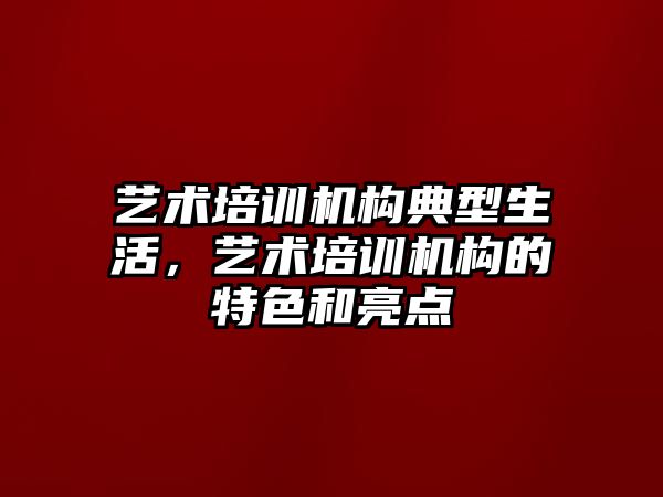 藝術(shù)培訓機構(gòu)典型生活，藝術(shù)培訓機構(gòu)的特色和亮點