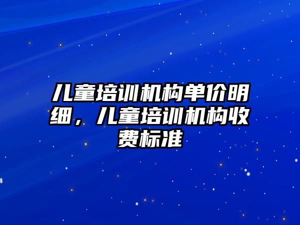 兒童培訓機構單價明細，兒童培訓機構收費標準