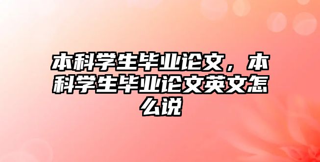 本科學(xué)生畢業(yè)論文，本科學(xué)生畢業(yè)論文英文怎么說