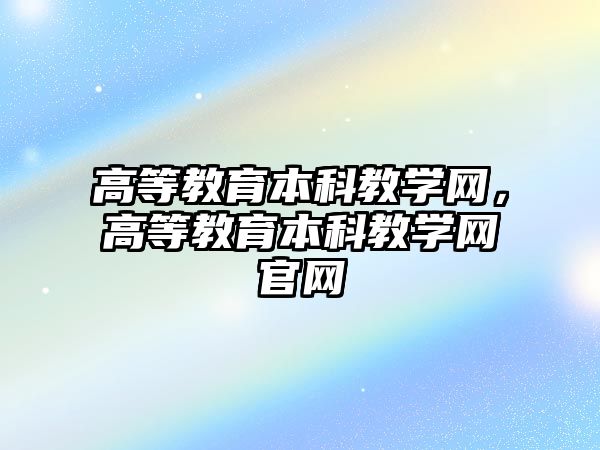 高等教育本科教學網，高等教育本科教學網官網