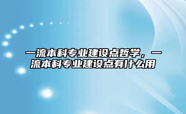 一流本科專業(yè)建設點哲學，一流本科專業(yè)建設點有什么用