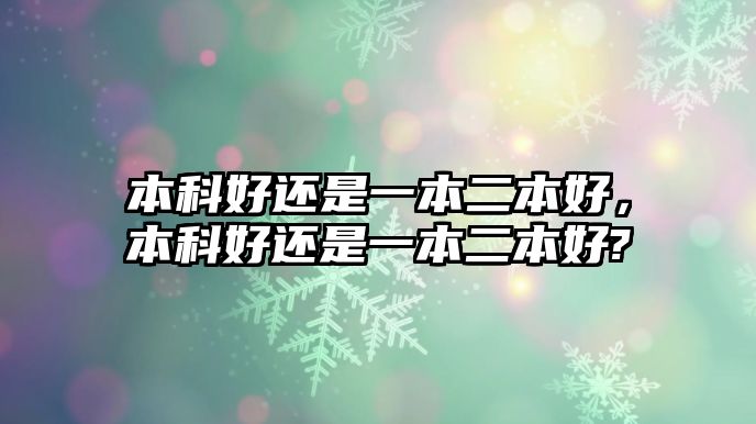 本科好還是一本二本好，本科好還是一本二本好?