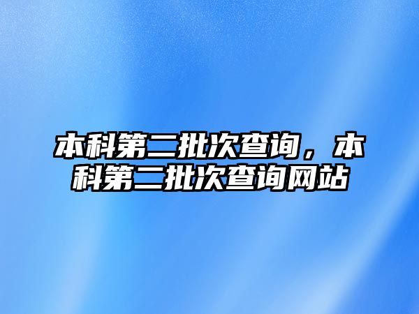 本科第二批次查詢，本科第二批次查詢網(wǎng)站