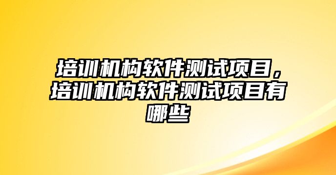 培訓機構(gòu)軟件測試項目，培訓機構(gòu)軟件測試項目有哪些