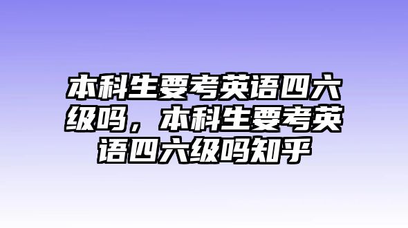 本科生要考英語四六級嗎，本科生要考英語四六級嗎知乎