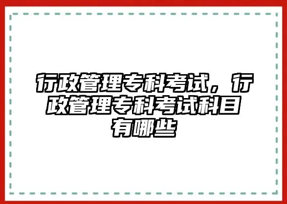 行政管理專科考試，行政管理專科考試科目有哪些