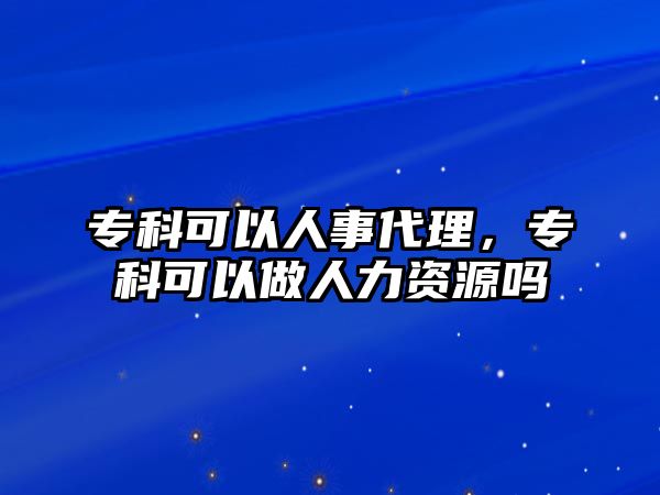 專科可以人事代理，專科可以做人力資源嗎