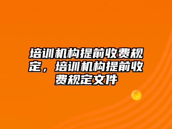 培訓(xùn)機構(gòu)提前收費規(guī)定，培訓(xùn)機構(gòu)提前收費規(guī)定文件