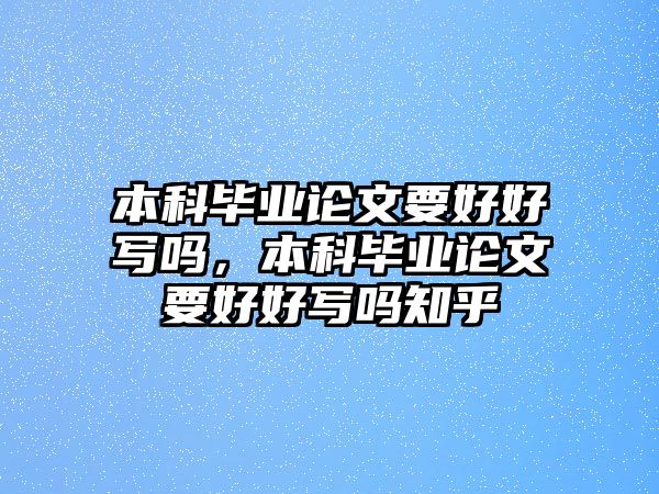 本科畢業(yè)論文要好好寫(xiě)嗎，本科畢業(yè)論文要好好寫(xiě)嗎知乎