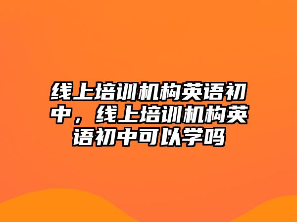 線上培訓(xùn)機(jī)構(gòu)英語初中，線上培訓(xùn)機(jī)構(gòu)英語初中可以學(xué)嗎