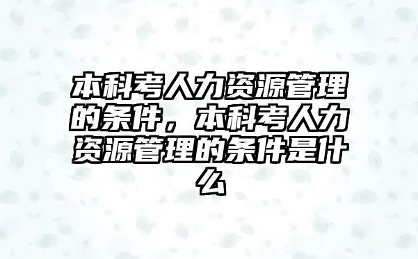 本科考人力資源管理的條件，本科考人力資源管理的條件是什么