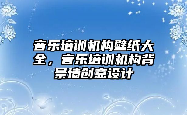 音樂培訓機構(gòu)壁紙大全，音樂培訓機構(gòu)背景墻創(chuàng)意設(shè)計