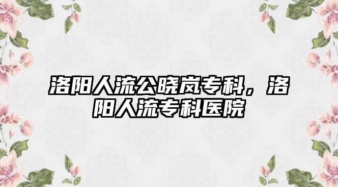 洛陽人流公曉嵐專科，洛陽人流專科醫(yī)院