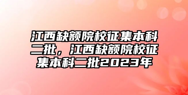 江西缺額院校征集本科二批，江西缺額院校征集本科二批2023年