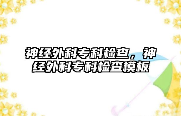 神經(jīng)外科專科檢查，神經(jīng)外科專科檢查模板