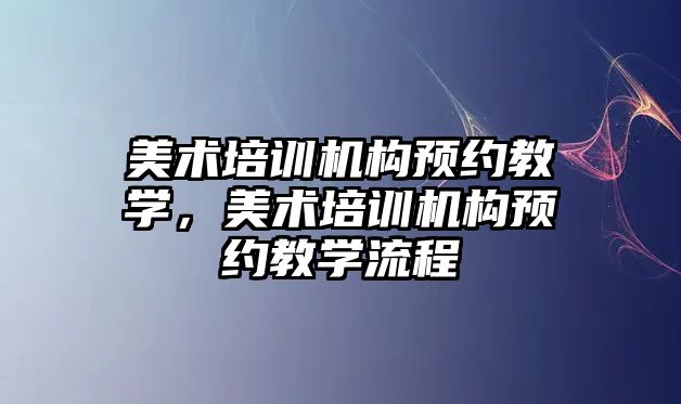 美術培訓機構預約教學，美術培訓機構預約教學流程