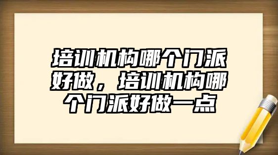 培訓機構(gòu)哪個門派好做，培訓機構(gòu)哪個門派好做一點