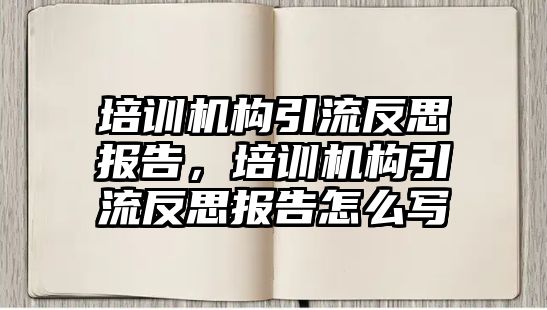 培訓(xùn)機構(gòu)引流反思報告，培訓(xùn)機構(gòu)引流反思報告怎么寫