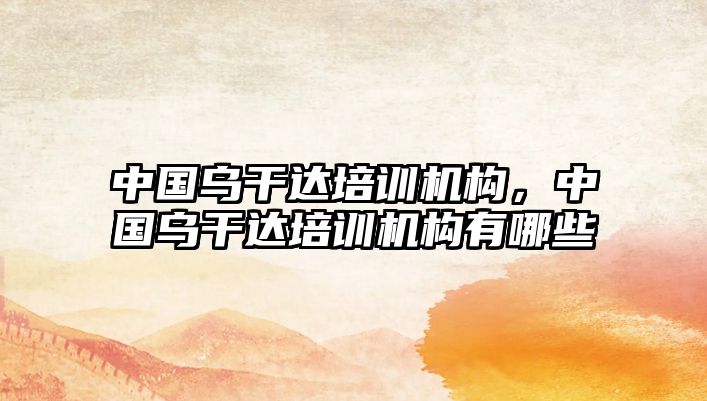 中國烏干達培訓機構(gòu)，中國烏干達培訓機構(gòu)有哪些