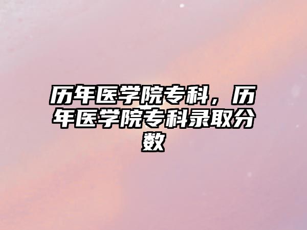 歷年醫(yī)學(xué)院專科，歷年醫(yī)學(xué)院專科錄取分?jǐn)?shù)