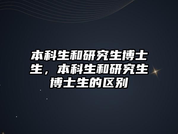 本科生和研究生博士生，本科生和研究生博士生的區(qū)別