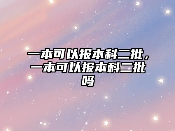 一本可以報(bào)本科二批，一本可以報(bào)本科二批嗎