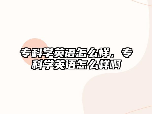 專科學(xué)英語怎么樣，專科學(xué)英語怎么樣啊