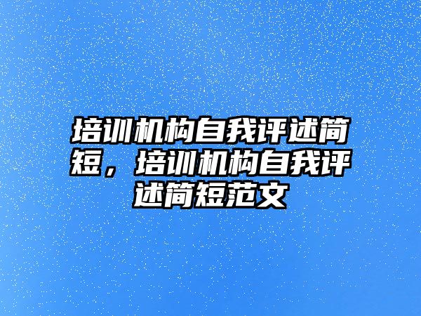 培訓機構自我評述簡短，培訓機構自我評述簡短范文