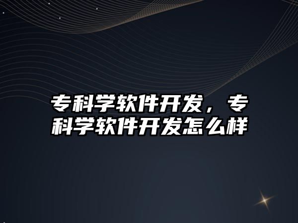 專科學(xué)軟件開發(fā)，專科學(xué)軟件開發(fā)怎么樣