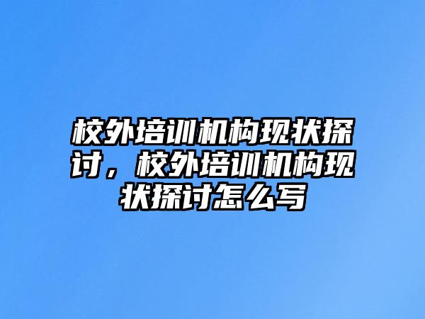 校外培訓機構現狀探討，校外培訓機構現狀探討怎么寫