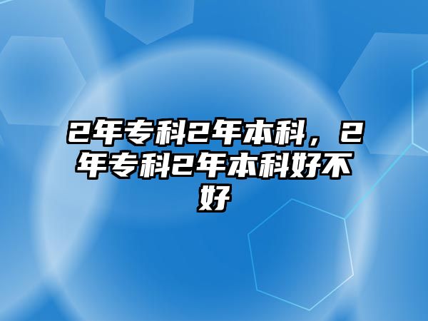 2年專科2年本科，2年專科2年本科好不好